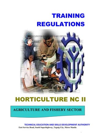 ____________________________________________________________________________
1
HORTICULTURE NC II
TRAINING
REGULATIONS
AGRICULTURE AND FISHERY SECTOR
TECHNICAL EDUCATION AND SKILLS DEVELOPMENT AUTHORITY
East Service Road, South Superhighway, Taguig City, Metro Manila
 