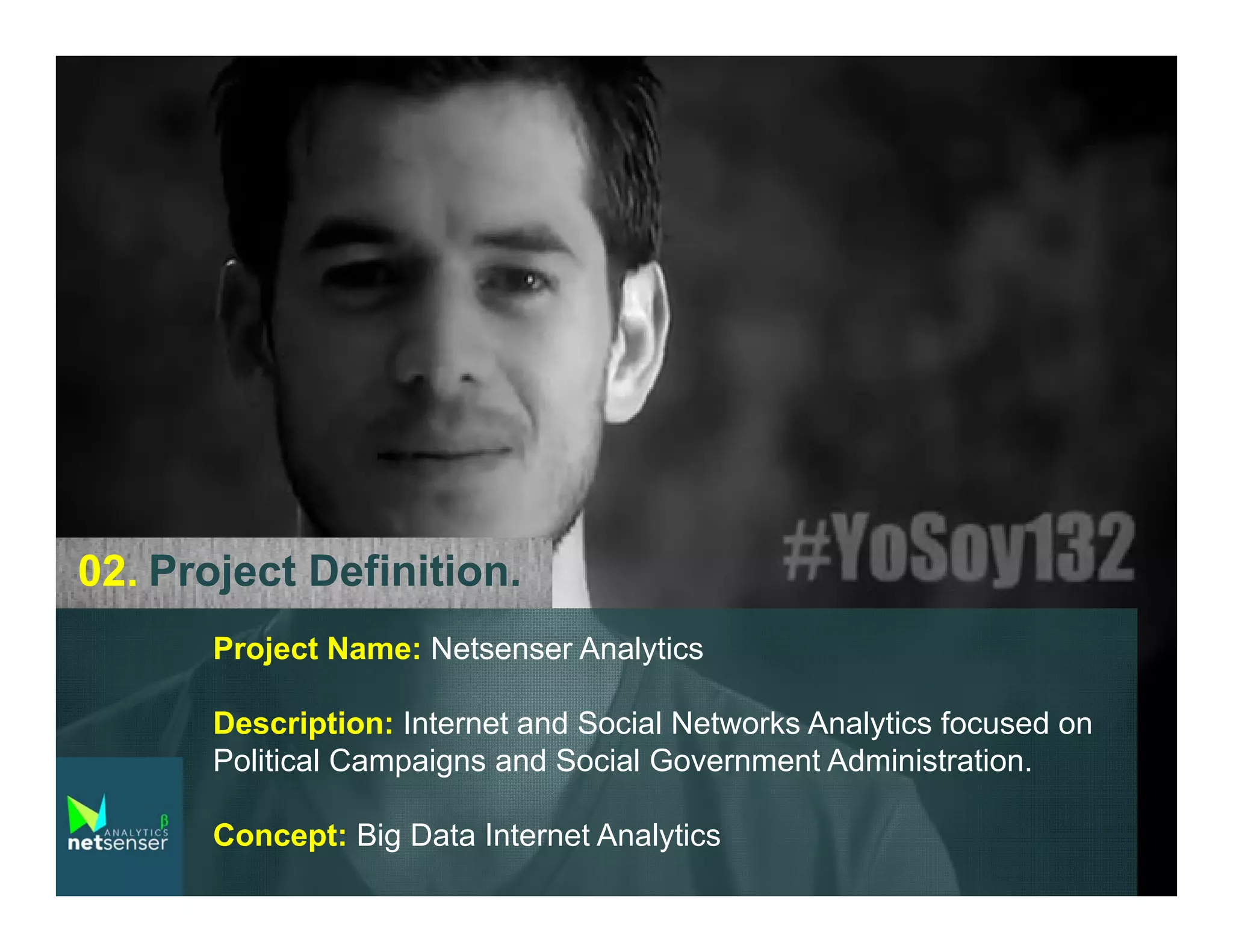 02. Project Definition.
Project Name: Netsenser Analytics
Description: Internet and Social Networks Analytics focused on
Political Campaigns and Social Government Administration.
Concept: Big Data Internet Analytics

 