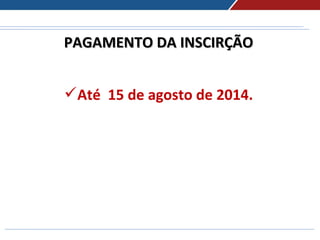 PAGAMENTO DA INSCIRÇÃOPAGAMENTO DA INSCIRÇÃO
Até 15 de agosto de 2014.
 