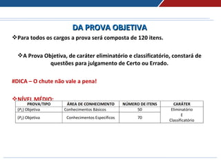 DA PROVA OBJETIVADA PROVA OBJETIVA
Para todos os cargos a prova será composta de 120 itens.
A Prova Objetiva, de caráter eliminatório e classificatório, constará de
questões para julgamento de Certo ou Errado.
#DICA – O chute não vale a pena!
NÍVEL MÉDIO:
 