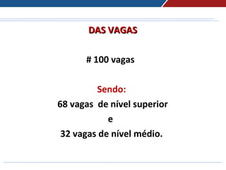 DAS VAGASDAS VAGAS
# 100 vagas
Sendo:
68 vagas de nível superior
e
32 vagas de nível médio.
 