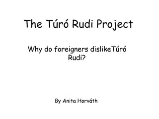 The Túró Rudi Project Why do foreigners dislikeTúró Rudi? By Anita Horváth 