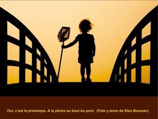 Oui, c’est le printemps. A la pêche au bout du pont.  (Foto y texto de Stan Bouman ) 