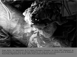 Ange déchu. Un légionnaire de la Légion Etrangère française, du 2ème REP (Régiment de Parachutistes) assis dans un véhicule d’artillerie, en route pour une opération près de Badpash Kusa Kala, Afghanistan le 16 juin  2010. (Foto y texto de Steven Greaves) 