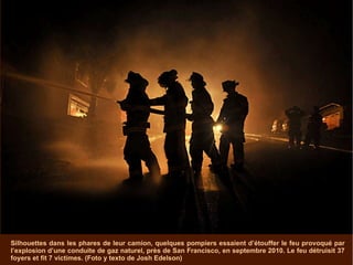 Silhouettes dans les phares de leur camion, quelques pompiers essaient d’étouffer le feu provoqué par l’explosion d’une conduite de gaz naturel, près de San Francisco, en septembre 2010. Le feu détruisit 37 foyers et fit 7 victimes. (Foto y texto de Josh Edelson) 