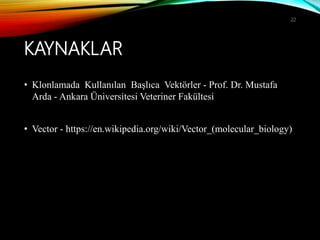KAYNAKLAR
• Klonlamada Kullanılan Başlıca Vektörler - Prof. Dr. Mustafa
Arda - Ankara Üniversitesi Veteriner Fakültesi
• Vector - https://en.wikipedia.org/wiki/Vector_(molecular_biology)
22
 