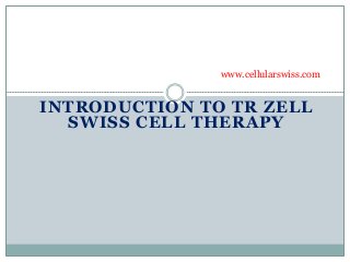 www.cellularswiss.com 
INTRODUCTION TO TR ZELL 
SWISS CELL THERAPY 
 