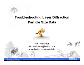 Troubleshooting Laser Diffraction
                             Particle Size Data




                                                  Ian Treviranus
                                           ian.treviranus@horiba.com
                                           www.horiba.com/us/particle




© 2011 HORIBA, Ltd. All rights reserved.
 
