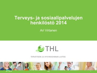 Terveys- ja sosiaalipalvelujen
henkilöstö 2014
Ari Virtanen
24.1.2018 THL 1
 