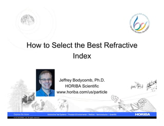 © 2013HORIBA, Ltd. All rights reserved.
How to Select the Best Refractive
Index
Jeffrey Bodycomb, Ph.D.
HORIBA Scientific
www.horiba.com/us/particle
 