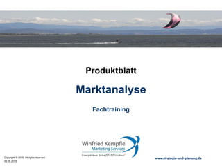 02.05.2015
Copyright © 2015. All rights reserved. www.strategie-und-planung.de
Marktanalyse
Produktblatt
Fachtraining
 