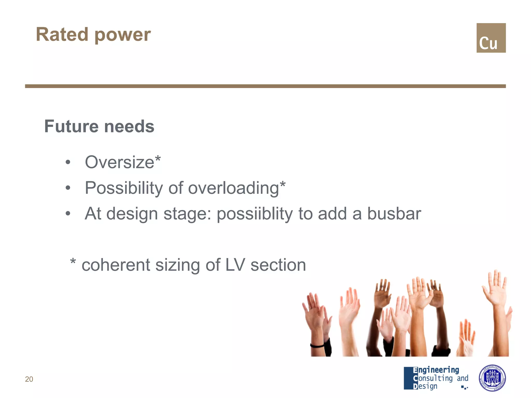 Rated power
Future needs
• Oversize*
• Possibility of overloading*
• At design stage: possiiblity to add a busbar
* coherent sizing of LV section
20
 