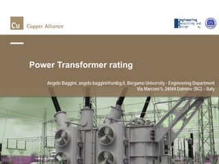 Angelo Baggini, angelo.baggini@unibg.it, Bergamo University - Engineering Department
Via Marconi 5, 24044 Dalmine (BG) – Italy
Power Transformer rating
 