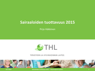 23.3.2016 1
Sairaaloiden tuottavuus 2015
Pirjo Häkkinen
Sairaaloiden tuottavuus 2015 – Tilastoraportti 6/2017
 