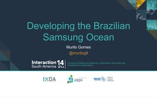 El evento de Diseño de Interacción y Experiencia de Usuario más
importante de Latinoamérica.
Murilo Gomes
@murilog8
Developing the Brazilian
Samsung Ocean
 