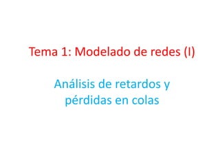 Tema 1: Modelado de redes (I)
Análisis de retardos y
pérdidas en colas
 
