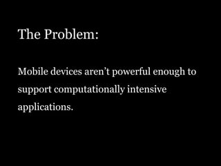 The Problem:Mobile devices aren’t powerful enough tosupport computationally intensiveapplications.
