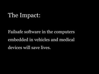 The Impact:Failsafe software in the computersembedded in vehicles and medicaldevices will save lives.