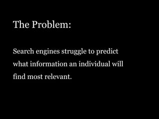 The Problem:Search engines struggle to predict what information an individual will find most relevant.