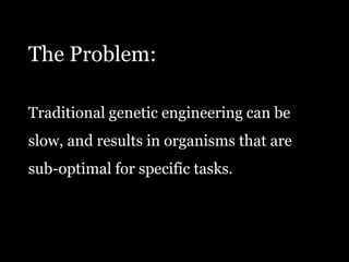 The Problem:Traditional genetic engineering can beslow, and results in organisms that aresub-optimal for specific tasks.