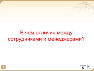 В чем отличия между
сотрудниками и менеджерами?

9

 