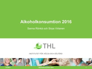3.4.2017 1
Alkoholkonsumtion 2016
Sanna Rönkä och Sirpa Virtanen
Alkoholkonsumtion 2016
 