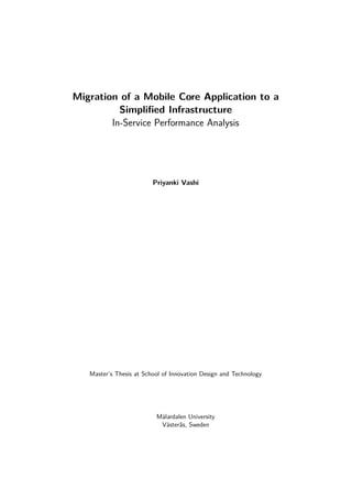 Migration of a Mobile Core Application to a
Simpliﬁed Infrastructure
In-Service Performance Analysis
Priyanki Vashi
Master’s Thesis at School of Innovation Design and Technology
Mälardalen University
Västerås, Sweden
 