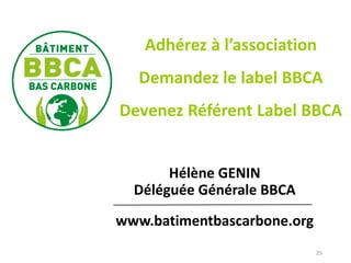 25
Hélène GENIN
Déléguée Générale BBCA
www.batimentbascarbone.org
Adhérez à l’association
Demandez le label BBCA
Devenez Référent Label BBCA
 