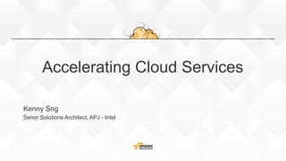 Accelerating Cloud Services
Kenny Sng
Senor Solutions Architect, APJ - Intel
 