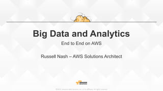 ©2015,  Amazon  Web  Services,  Inc.  or  its  aﬃliates.  All  rights  reserved
Big Data and Analytics
End to End on AWS
Russell Nash – AWS Solutions Architect
 