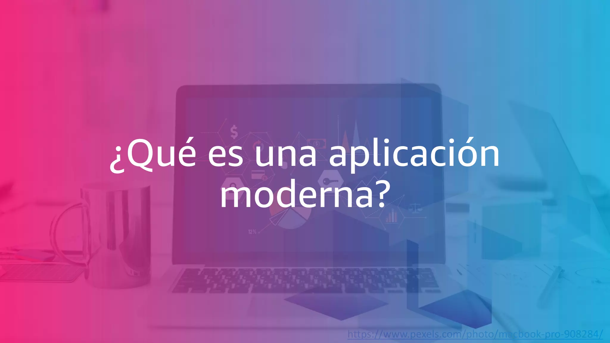 https://www.pexels.com/photo/macbook-pro-908284/
¿Qué es una aplicación
moderna?
 