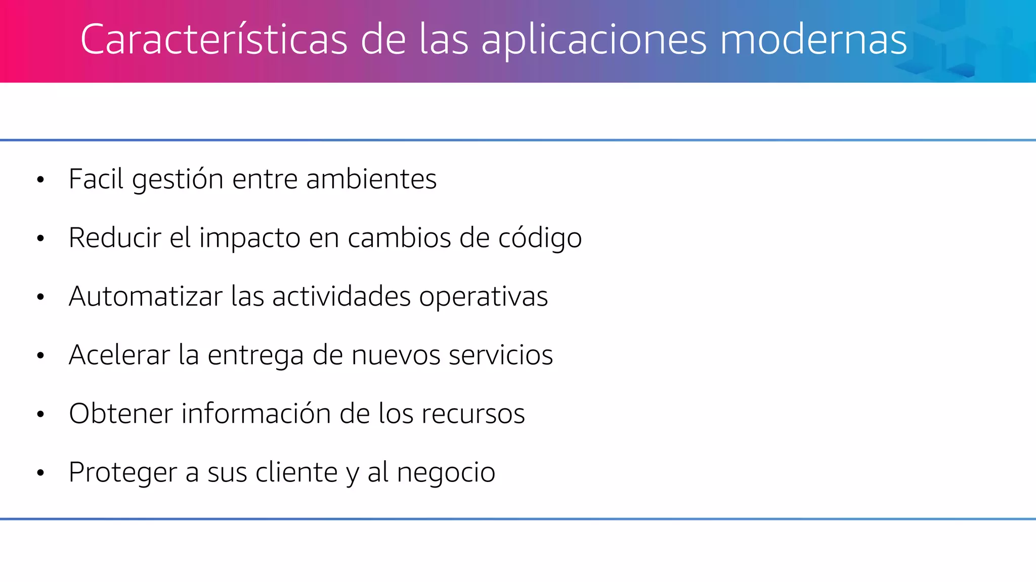 • Facil gestión entre ambientes
• Reducir el impacto en cambios de código
• Automatizar las actividades operativas
• Acelerar la entrega de nuevos servicios
• Obtener información de los recursos
• Proteger a sus cliente y al negocio
Características de las aplicaciones modernas
 
