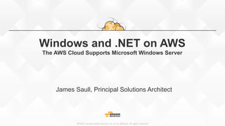 ©2015,  Amazon  Web  Services,  Inc.  or  its  aﬃliates.  All  rights  reserved
Windows and .NET on AWS
The AWS Cloud Supports Microsoft Windows Server
James Saull, Principal Solutions Architect
 