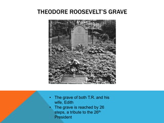 THEODORE ROOSEVELT’S GRAVE
• The grave of both T.R. and his
wife, Edith
• The grave is reached by 26
steps, a tribute to the 26th
President
 