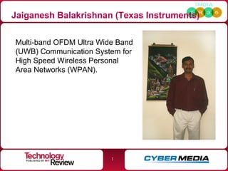 Jaiganesh Balakrishnan (Texas Instruments) Multi-band OFDM Ultra Wide Band (UWB) Communication System for High Speed Wireless Personal Area Networks (WPAN).  