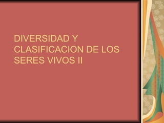 DIVERSIDAD Y CLASIFICACION DE LOS SERES VIVOS II 