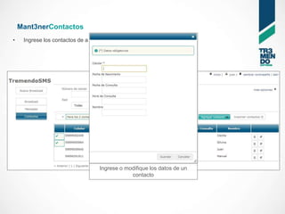 Mant3nerContactos
•    Ingrese los contactos de a uno o mantenga sus datos




                                  Ingrese o modifique los datos de un
                                              contacto
 