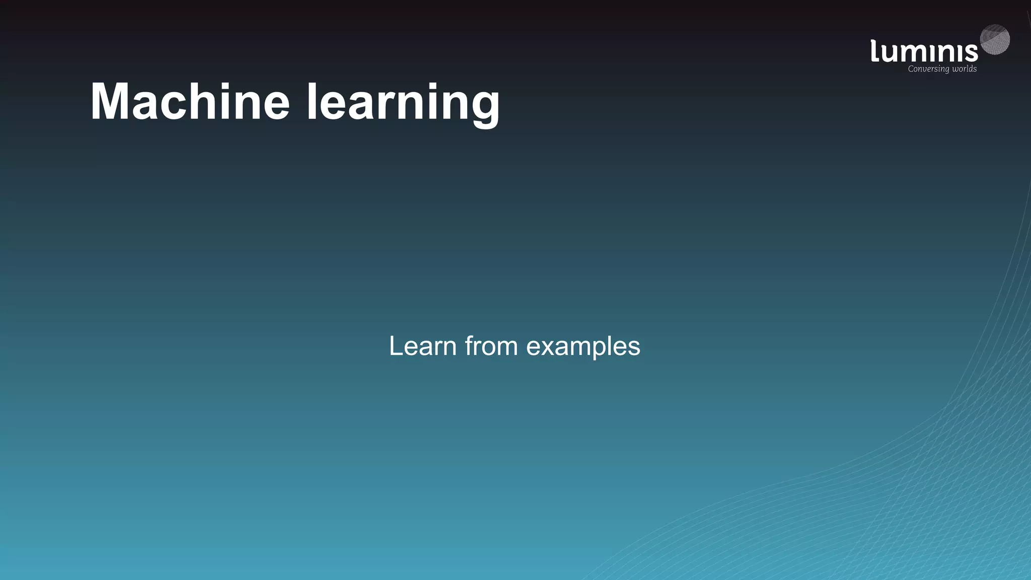 Machine learning
Learn from examples
 