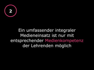 Ein umfassender integraler
Medieneinsatz ist nur mit
entsprechender Medienkompetenz
der Lehrenden möglich
2
 