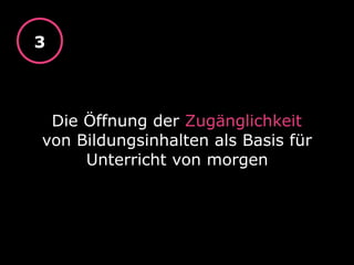 Die Öffnung der Zugänglichkeit
von Bildungsinhalten als Basis für
Unterricht von morgen
3
 