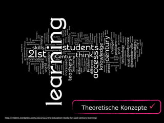 Theoretische Konzepte ü
http://rliberni.wordpress.com/2010/02/24/is-education-ready-for-21st-century-learning/
 