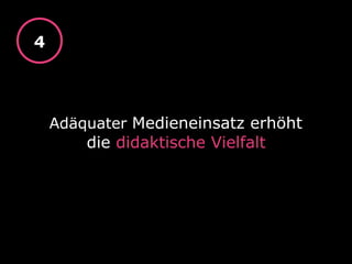 Adäquater Medieneinsatz erhöht
die didaktische Vielfalt
4
 