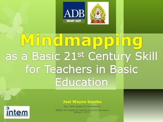 Joel Wayne Ganibe
Dep. Team Leader for Component 2
SESDP/ Int’ Expert for Teacher HRD and Curriculum
Delivery ; ICT4E
Mindmapping
 