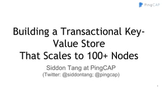 Building a Transactional Key-
Value Store
That Scales to 100+ Nodes
Siddon Tang at PingCAP
(Twitter: @siddontang; @pingcap)
1
 