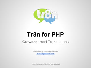 Tr8n for PHP
Crowdsourced Translations
Presented by Michael Berkovich
michael@tr8nhub.com

https://github.com/tr8n/tr8n_php_clientsdk

 