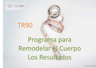 TR90	
  
Programa	
  para	
  
Remodelar	
  el	
  Cuerpo	
  
Los	
  Resultados	
  
Paz	
  San	
  Romá
 