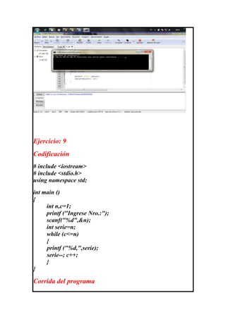 Ejercicio: 9
Codificación
# include <iostream>
# include <stdio.h>
using namespace std;

int main ()
{
     int n,c=1;
     printf ("Ingrese Nro.:");
     scanf("%d",&n);
     int serie=n;
     while (c<=n)
     {
     printf ("%d,",serie);
     serie--; c++;
     }
}

Corrida del programa
 