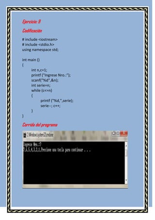 Ejercicio: 9
Codificación
# include <iostream>
# include <stdio.h>
using namespace std;

int main ()
{
     int n,c=1;
     printf ("Ingrese Nro.:");
     scanf("%d",&n);
     int serie=n;
     while (c<=n)
     {
            printf ("%d,",serie);
            serie--; c++;
     }
}

Corrida del programa
 