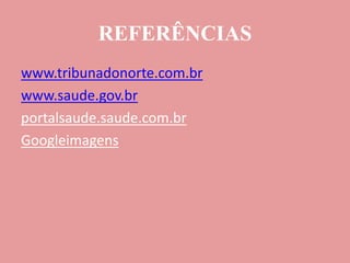 REFERÊNCIAS
www.tribunadonorte.com.br
www.saude.gov.br
portalsaude.saude.com.br
Googleimagens
 