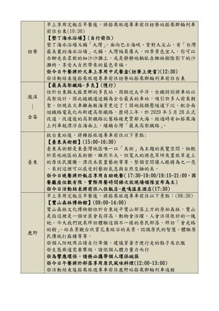 枋寮
早上享用完飯店早餐後，將搭乘旅遊專車前往枋寮站搭乘郵輪列車
前往台東(10:30)
【墾丁海水浴場】(自行前往)
墾丁海水浴場又稱「大灣」，面向巴士海峽、背對大尖山，有「台灣
最美麗的海水浴場」之稱，大灣幅員廣大，四季景色宜人，你可以
赤腳走在柔軟的細沙沙灘上，或是靜靜地躺臥在椰林樹陰影下的沙
灘椅，享受大自然帶來的藍色幸福。
※今日午餐將於火車上享用中式餐盒(枋寮上便當)(12:30)
※活動結束後搭乘旅遊專車前往枋寮站搭乘郵輪列車前往台東
瀧溪
∣
金崙
【最美高架鐵路-多良】(慢行)
位於台東縣太麻里鄉的多良站，因臨近太平洋，台鐵特別將車站以
高架設計，因此被鐵道迷稱為全台最美的車站，吸引許多人前來朝
聖。但現在火車離無敵海景更近了！因地殼擠壓隧道下沉，配合南
迴鐵路電氣化而新建高架鐵路，歷時三年，於 2020 年 5 月 28 正式
改道，改道後的高架鐵路比舊路線更緊鄰大海，經過時有如搭乘海
上列車般漂浮在海面上，堪稱台灣「最美高架鐵路」。
臺東
抵台東站後，將轉搭旅遊專車前往以下景點:
【臺東美術館】(15:00-16:30)
臺東美術館是東臺灣地區唯一以「美術」為主題的展覽空間，相較
於其他地區的美術館，雖然不大，但寬大的綠色草坪及置放草皮上
的原住民圖騰，漂流木裝置藝術等等，整個空間讓人眼睛為之一亮
，來到這裡可以感受到藝術氣息與自然交融的美。
※今日晚餐將於飯店享用自助晚餐( 17:30-19:00/19:15-21:00，因
餐廳座位數有限，實際用餐時間梯次依現場領隊宣布為主)
※今日活動結束將前往入住飯店-鹿鳴溫泉酒店(17:30)
鹿野
早上享用完飯店早餐後，將搭乘旅遊專車前往以下景點：(08:30)
【鸞山森林博物館】(09:00-14:00)
鸞山森林文化博物館位於台東延平鸞山部落上方的原始森林，鸞山
是指這裡是一個甘蔗會長得高、動物會活躍、人會活得很好的一塊
地。今天我們就來拜訪體驗這個不一樣的原民部落，拜訪「會走路
的樹」、站在景觀台欣賞花東縱谷的美景、認識原民的智慧、體驗原
民傳統打麻糬等等。
※個人防蚊用品請自行準備，建議穿著方便行走的鞋子及衣服
※生態廊道需要攀爬，請依個人體力量力而行
※為響應環保，請務必攜帶個人環保碗筷
※今日午餐將於部落享用原民風味料理(12:00-13:00)
※活動結束後搭乘旅遊專車前往鹿野站搭乘郵輪列車返程
 